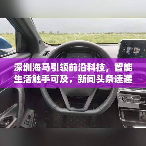 深圳海马引领前沿科技，智能生活触手可及，新闻头条速递