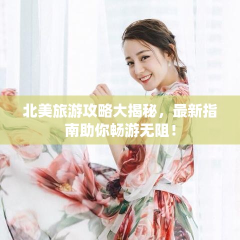 北美旅游攻略大揭秘，最新指南助你畅游无阻！