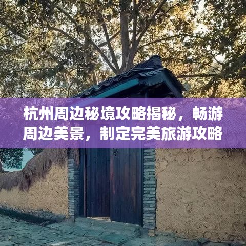 杭州周边秘境攻略揭秘，畅游周边美景，制定完美旅游攻略！