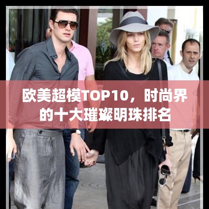 欧美超模TOP10，时尚界的十大璀璨明珠排名