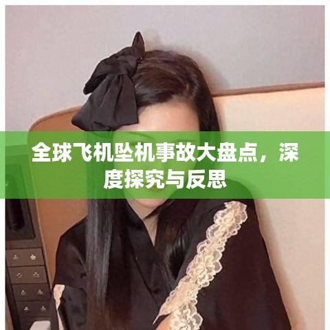 全球飞机坠机事故大盘点，深度探究与反思