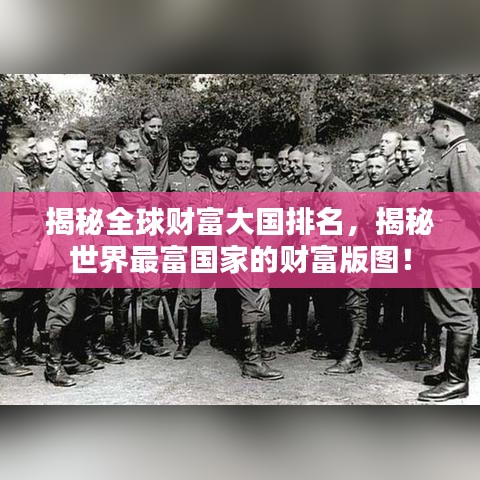 揭秘全球财富大国排名，揭秘世界最富国家的财富版图！