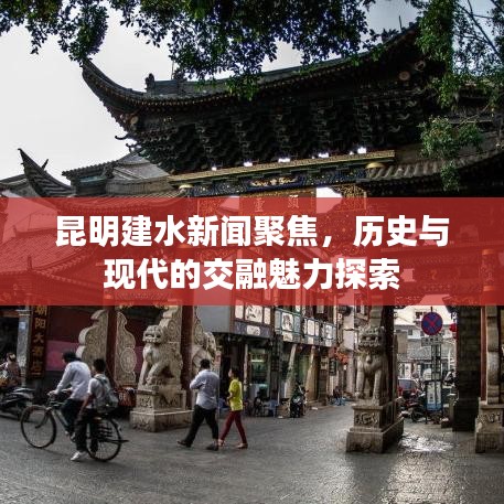 昆明建水新闻聚焦，历史与现代的交融魅力探索
