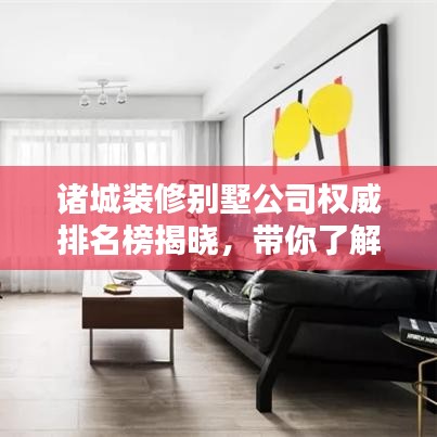 诸城装修别墅公司权威排名榜揭晓，带你了解行业领军者