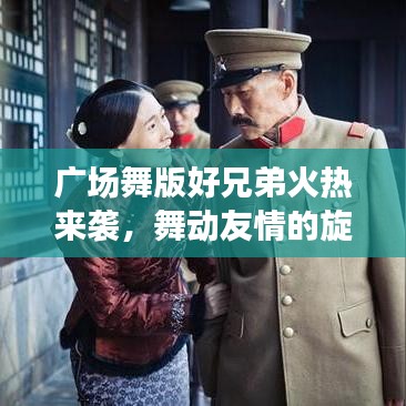 广场舞版好兄弟火热来袭，舞动友情的旋律，百度热门舞曲一网打尽！