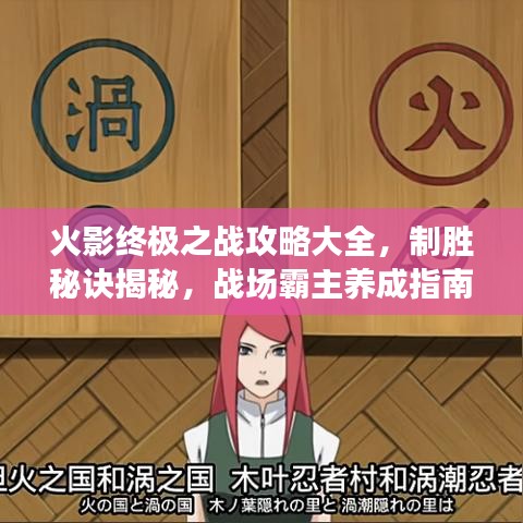 火影终极之战攻略大全，制胜秘诀揭秘，战场霸主养成指南！