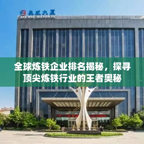 全球炼铁企业排名揭秘，探寻顶尖炼铁行业的王者奥秘