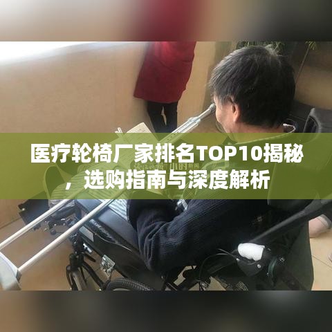 医疗轮椅厂家排名TOP10揭秘，选购指南与深度解析