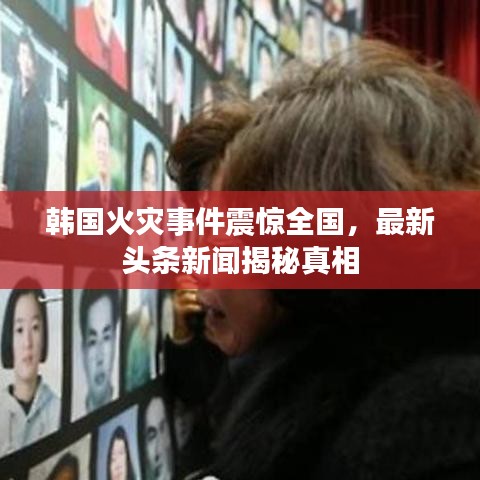韩国火灾事件震惊全国，最新头条新闻揭秘真相