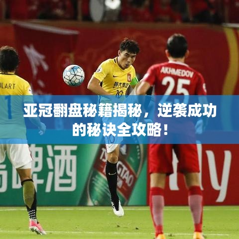 亚冠翻盘秘籍揭秘，逆袭成功的秘诀全攻略！