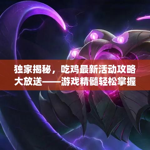 独家揭秘，吃鸡最新活动攻略大放送——游戏精髓轻松掌握！视频助你上分！