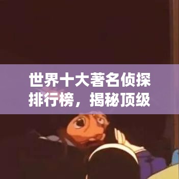 世界十大著名侦探排行榜，揭秘顶级侦探的传奇故事！