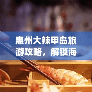 惠州大辣甲岛旅游攻略，解锁海岛魅力，尽享惬意时光