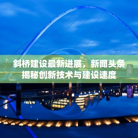 斜桥建设最新进展，新闻头条揭秘创新技术与建设速度
