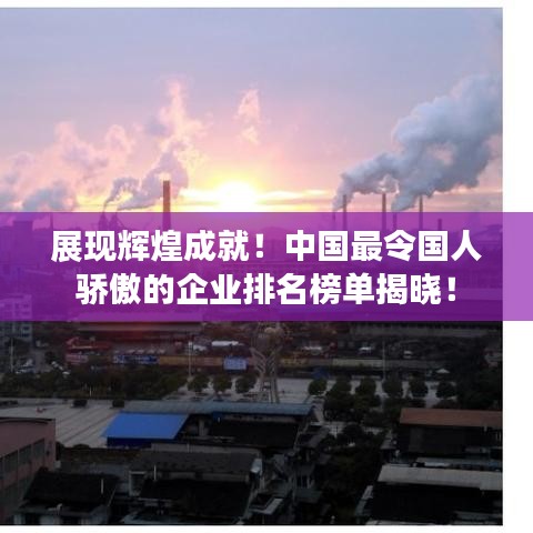 展现辉煌成就！中国最令国人骄傲的企业排名榜单揭晓！