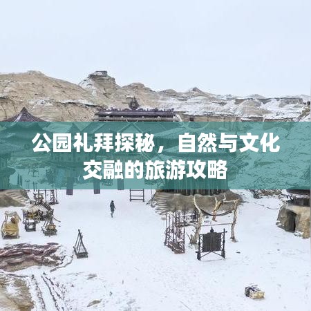公园礼拜探秘，自然与文化交融的旅游攻略