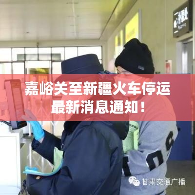 嘉峪关至新疆火车停运最新消息通知！