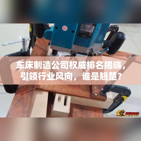 车床制造公司权威排名揭晓，引领行业风向，谁是翘楚？
