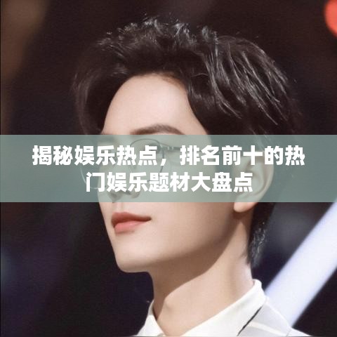 揭秘娱乐热点，排名前十的热门娱乐题材大盘点