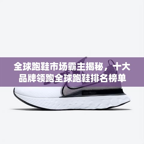 全球跑鞋市场霸主揭秘，十大品牌领跑全球跑鞋排名榜单
