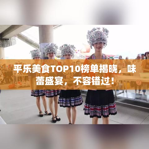 平乐美食TOP10榜单揭晓，味蕾盛宴，不容错过！
