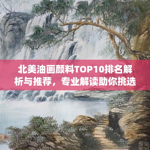北美油画颜料TOP10排名解析与推荐，专业解读助你挑选最佳颜料