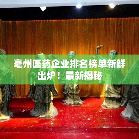 毫州医药企业排名榜单新鲜出炉！最新揭秘