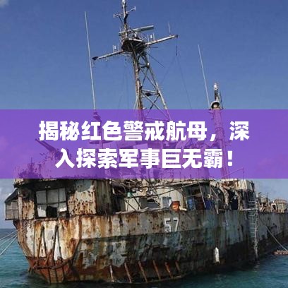 揭秘红色警戒航母，深入探索军事巨无霸！