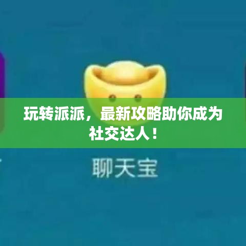 玩转派派，最新攻略助你成为社交达人！