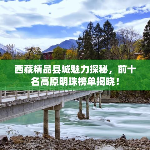 西藏精品县城魅力探秘，前十名高原明珠榜单揭晓！