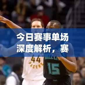 今日赛事单场深度解析，赛场风云揭秘最新动态分析