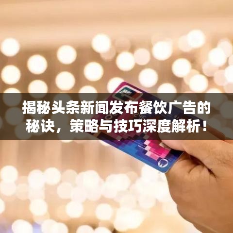 揭秘头条新闻发布餐饮广告的秘诀，策略与技巧深度解析！