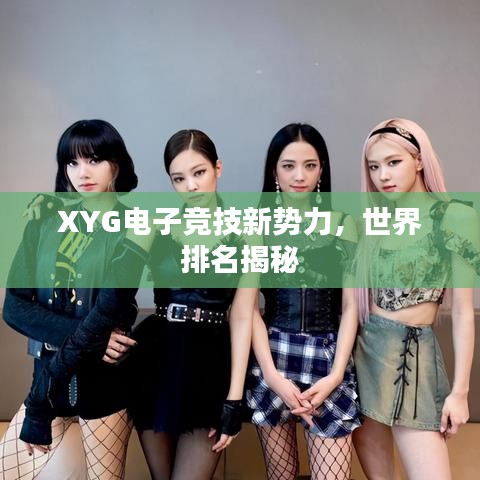XYG电子竞技新势力，世界排名揭秘