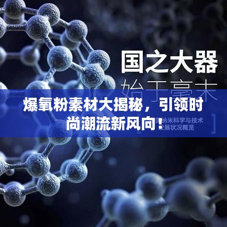 爆氧粉素材大揭秘，引领时尚潮流新风向！