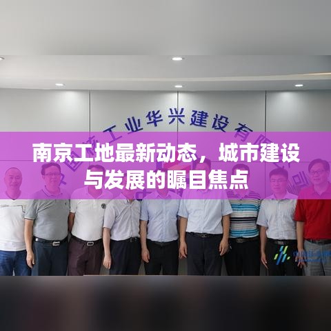 南京工地最新动态，城市建设与发展的瞩目焦点