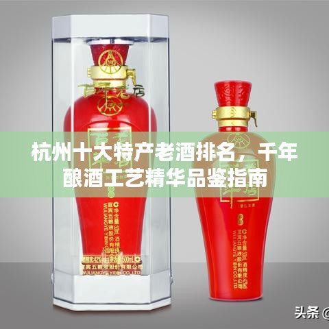 杭州十大特产老酒排名，千年酿酒工艺精华品鉴指南
