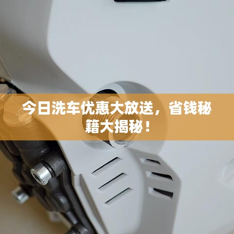 今日洗车优惠大放送，省钱秘籍大揭秘！