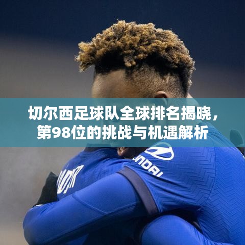 切尔西足球队全球排名揭晓，第98位的挑战与机遇解析