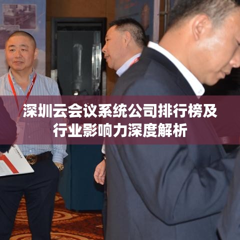 深圳云会议系统公司排行榜及行业影响力深度解析
