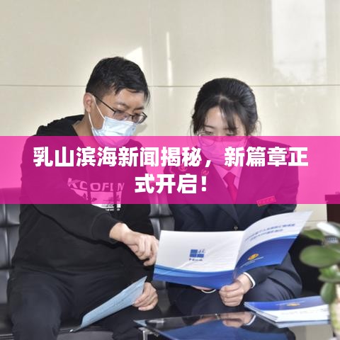 乳山滨海新闻揭秘，新篇章正式开启！