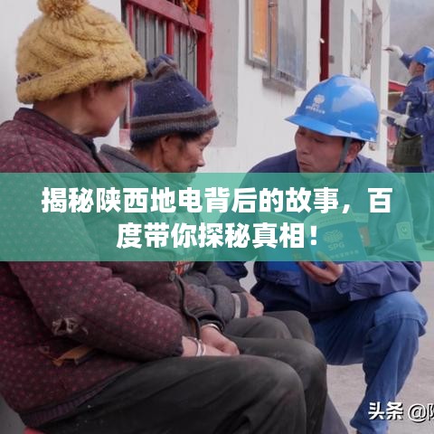 揭秘陕西地电背后的故事，百度带你探秘真相！