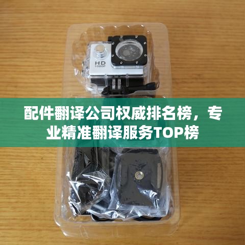 配件翻译公司权威排名榜，专业精准翻译服务TOP榜