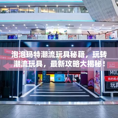 泡泡玛特潮流玩具秘籍，玩转潮流玩具，最新攻略大揭秘！