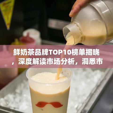 鲜奶茶品牌TOP10榜单揭晓，深度解读市场分析，洞悉市场趋势！