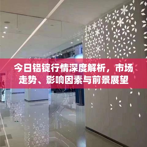 今日铝锭行情深度解析，市场走势、影响因素与前景展望