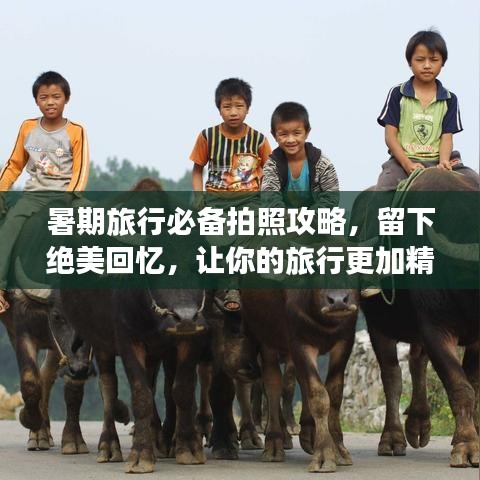 暑期旅行必备拍照攻略，留下绝美回忆，让你的旅行更加精彩！