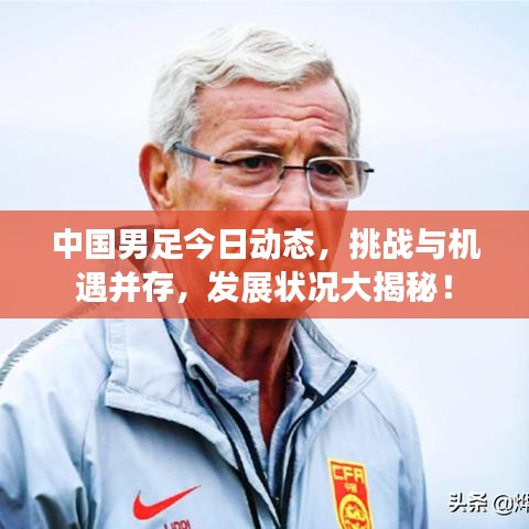 中国男足今日动态，挑战与机遇并存，发展状况大揭秘！