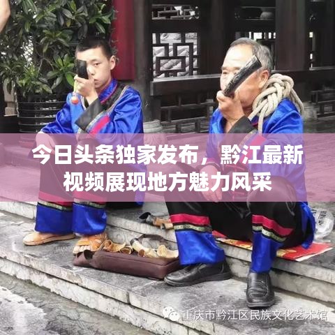 今日头条独家发布，黔江最新视频展现地方魅力风采