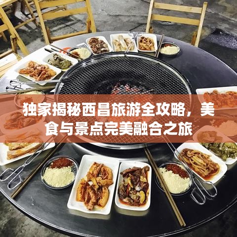 独家揭秘西昌旅游全攻略，美食与景点完美融合之旅
