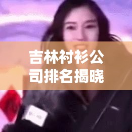 吉林衬衫公司排名揭晓，引领行业潮流的翘楚究竟是谁？
